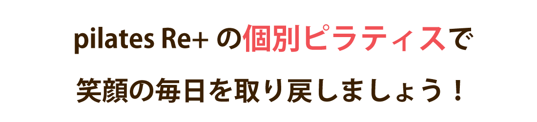 pilates Re+の理学療法士による個別ピラティスで笑顔の毎日を取り戻しましょう！